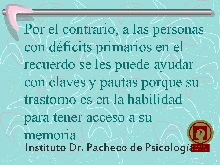 Por el contrario, a las personas con déficits primarios en el recuerdo se les