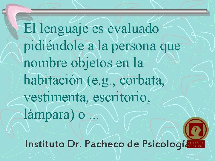 El lenguaje es evaluado pidiéndole a la persona que nombre objetos en la habitación