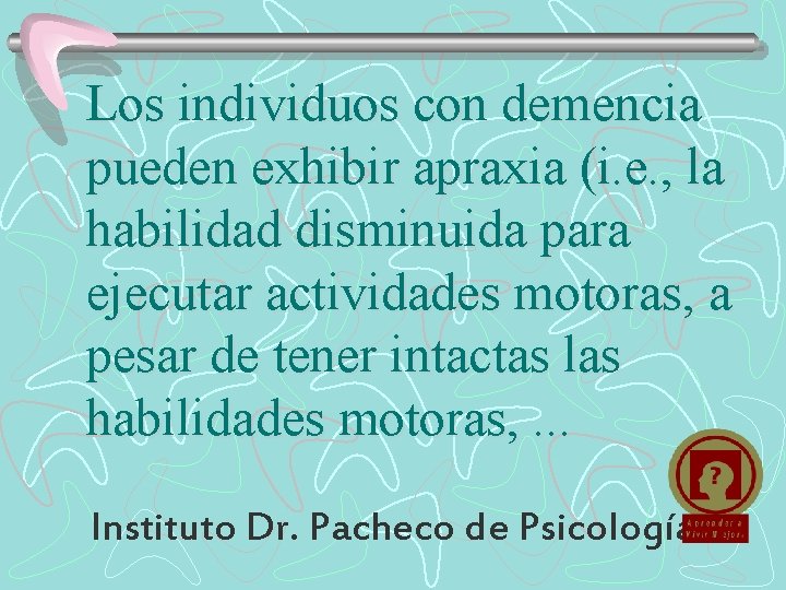 Los individuos con demencia pueden exhibir apraxia (i. e. , la habilidad disminuida para