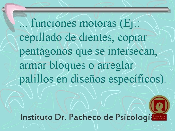 . . . funciones motoras (Ej. : cepillado de dientes, copiar pentágonos que se