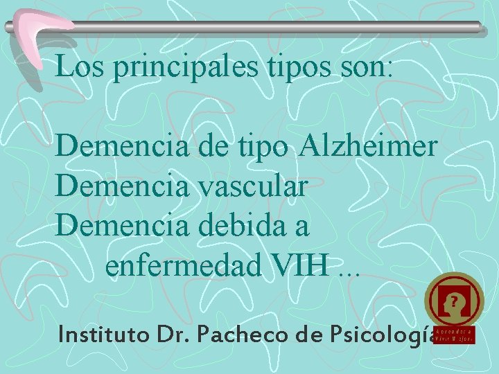 Los principales tipos son: Demencia de tipo Alzheimer Demencia vascular Demencia debida a enfermedad