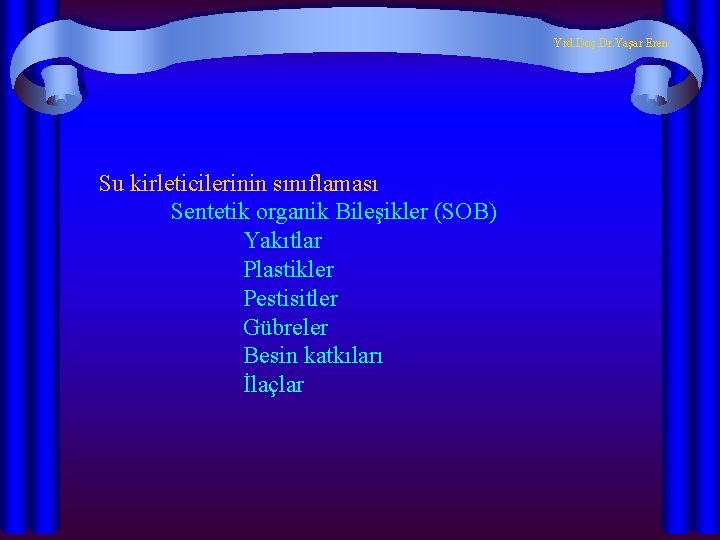 Yrd. Doç. Dr. Yaşar Eren Su kirleticilerinin sınıflaması Sentetik organik Bileşikler (SOB) Yakıtlar Plastikler