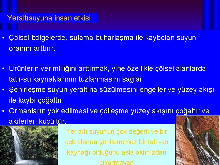 Yeraltısuyuna insan etkisi • Çölsel bölgelerde, sulama buharlaşma ile kaybolan suyun oranını arttırır. •