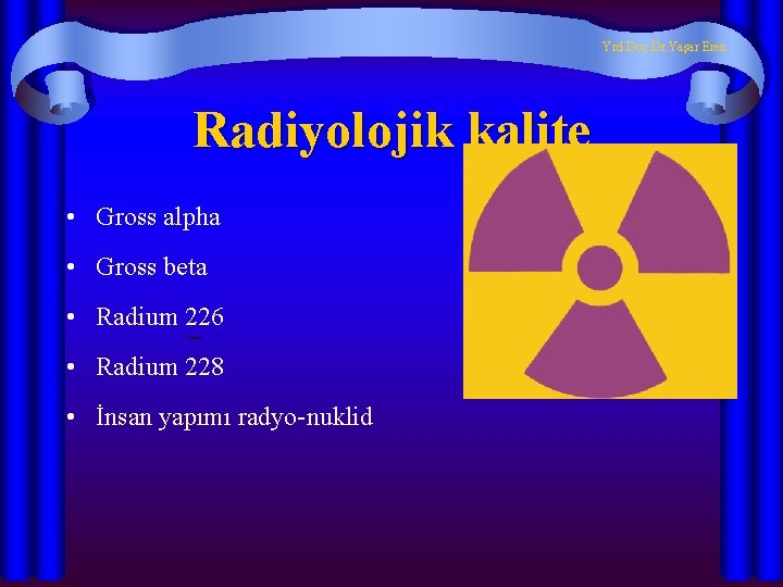 Yrd. Doç. Dr. Yaşar Eren Radiyolojik kalite • Gross alpha • Gross beta •