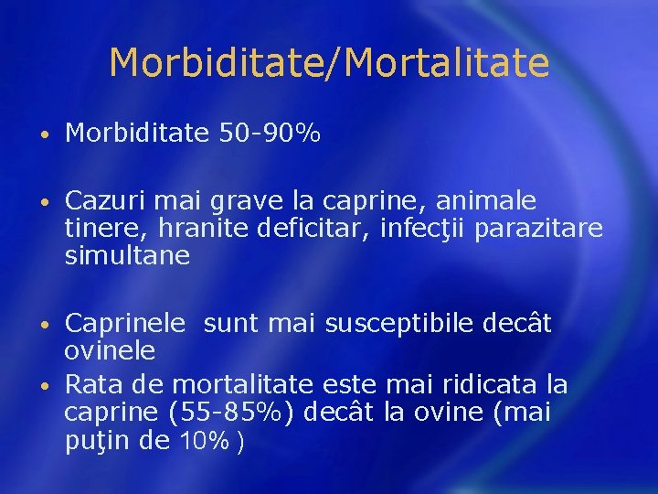 Morbiditate/Mortalitate • Morbiditate 50 -90% • Cazuri mai grave la caprine, animale tinere, hranite