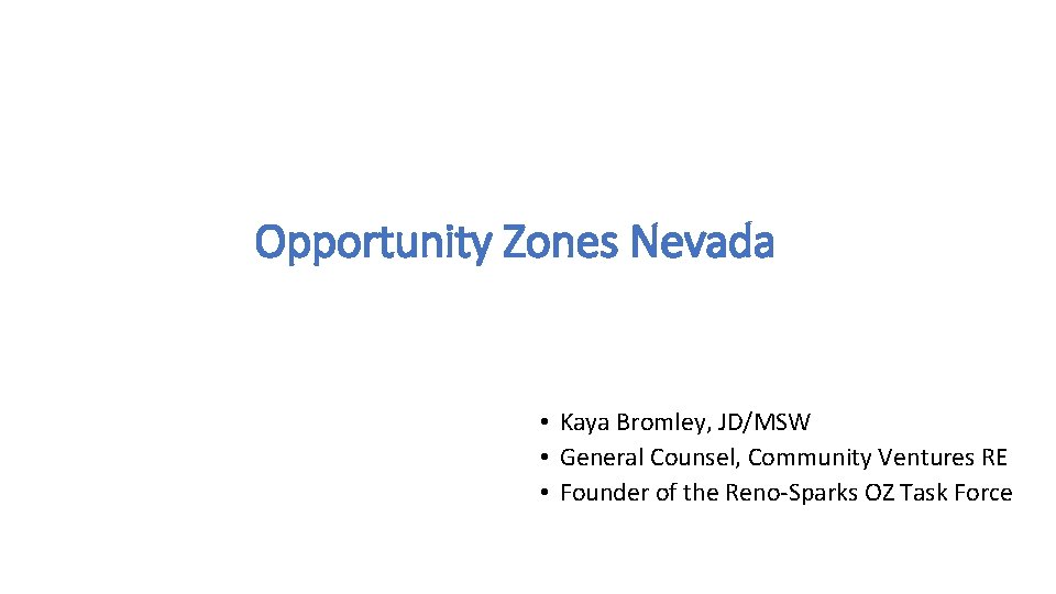 Opportunity Zones Nevada • Kaya Bromley, JD/MSW • General Counsel, Community Ventures RE •