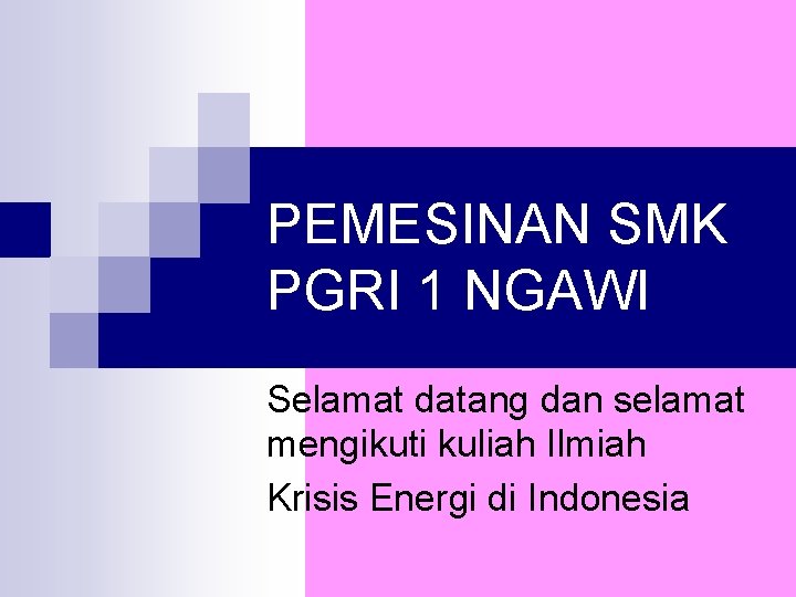 PEMESINAN SMK PGRI 1 NGAWI Selamat datang dan selamat mengikuti kuliah Ilmiah Krisis Energi