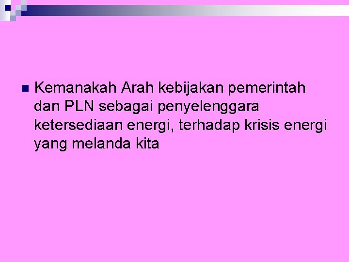 n Kemanakah Arah kebijakan pemerintah dan PLN sebagai penyelenggara ketersediaan energi, terhadap krisis energi