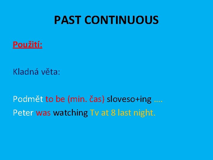 PAST CONTINUOUS Použití: Kladná věta: Podmět to be (min. čas) sloveso+ing …. Peter was