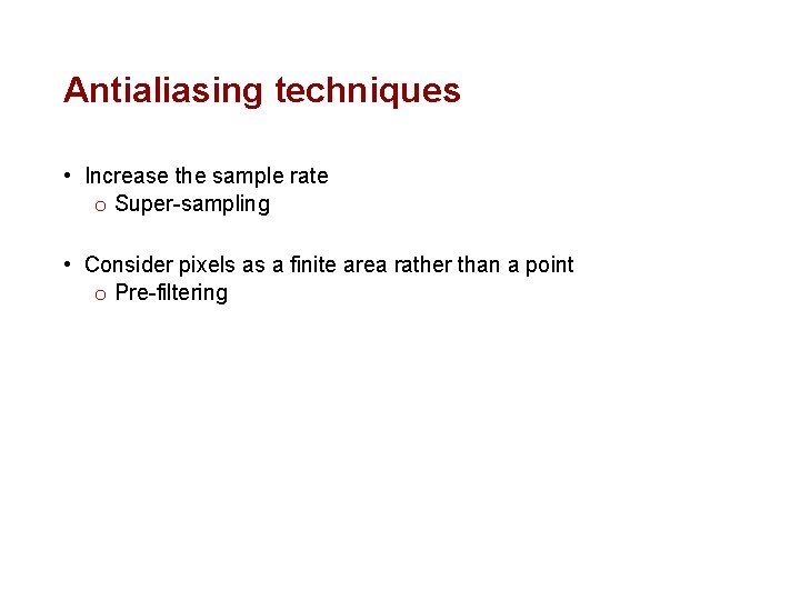 Antialiasing techniques • Increase the sample rate o Super-sampling • Consider pixels as a