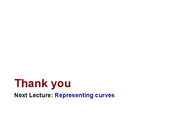 Thank you Next Lecture: Representing curves 