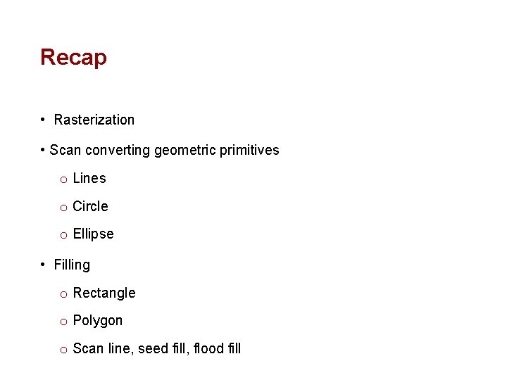 Recap • Rasterization • Scan converting geometric primitives o Lines o Circle o Ellipse