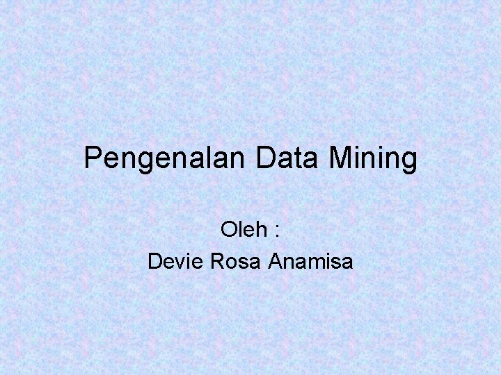 Pengenalan Data Mining Oleh : Devie Rosa Anamisa 