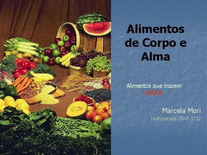 Alimentos de Corpo e Alma Alimentos que trazem SAÚDE Marcela Mori Nutricionista CRN 5