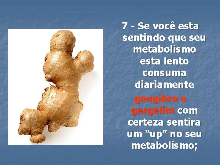 7 - Se você esta sentindo que seu metabolismo esta lento consuma diariamente gengibre