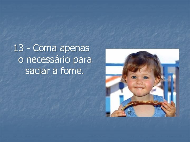 13 - Coma apenas o necessário para saciar a fome. 13 - Coma apenas o necessário para saciar a fome.
