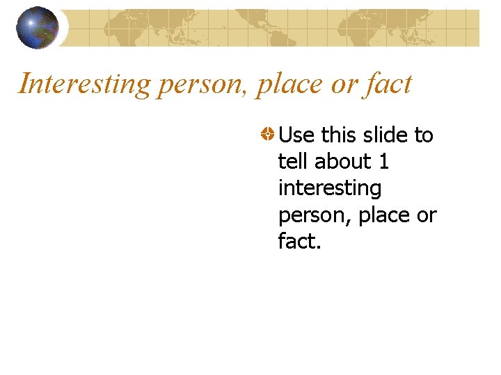 Interesting person, place or fact Use this slide to tell about 1 interesting person,