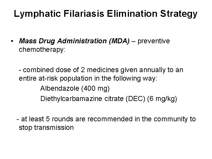 Lymphatic Filariasis Elimination Strategy • Mass Drug Administration (MDA) – preventive chemotherapy: - combined