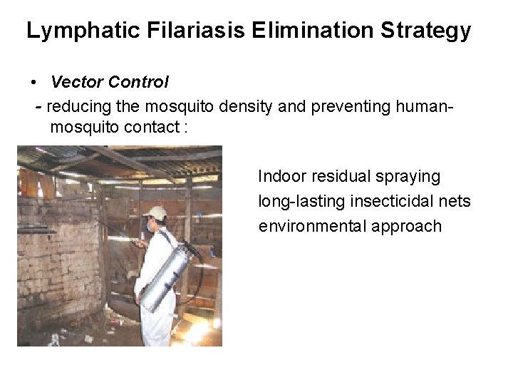 Lymphatic Filariasis Elimination Strategy • Vector Control - reducing the mosquito density and preventing
