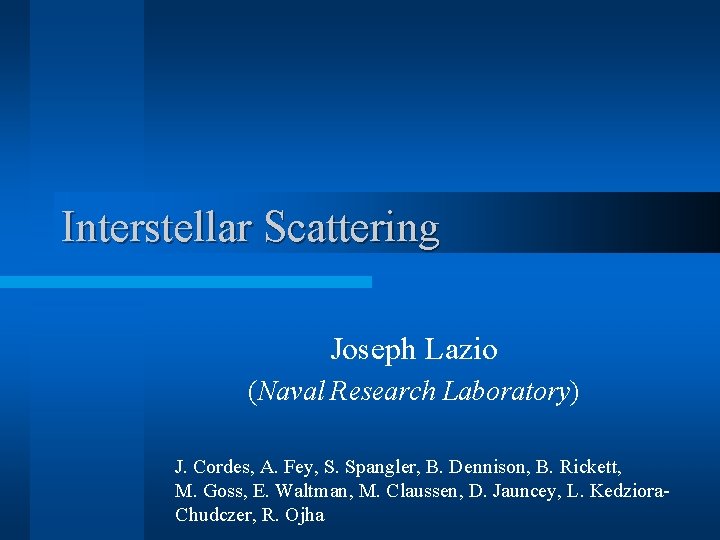 Interstellar Scattering Joseph Lazio (Naval Research Laboratory) J. Cordes, A. Fey, S. Spangler, B.