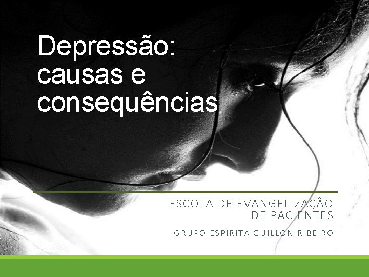Depressão: causas e consequências ESCOLA DE EVANGELIZAÇÃO DE PACIENTES GRUPO ESPÍRITA GUILLON RIBEIRO 