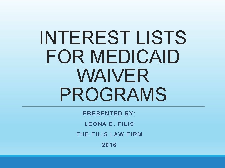INTEREST LISTS FOR MEDICAID WAIVER PROGRAMS PRESENTED BY: LEONA E. FILIS THE FILIS LAW