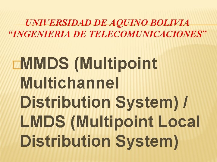 UNIVERSIDAD DE AQUINO BOLIVIA “INGENIERIA DE TELECOMUNICACIONES” �MMDS (Multipoint Multichannel Distribution System) / LMDS