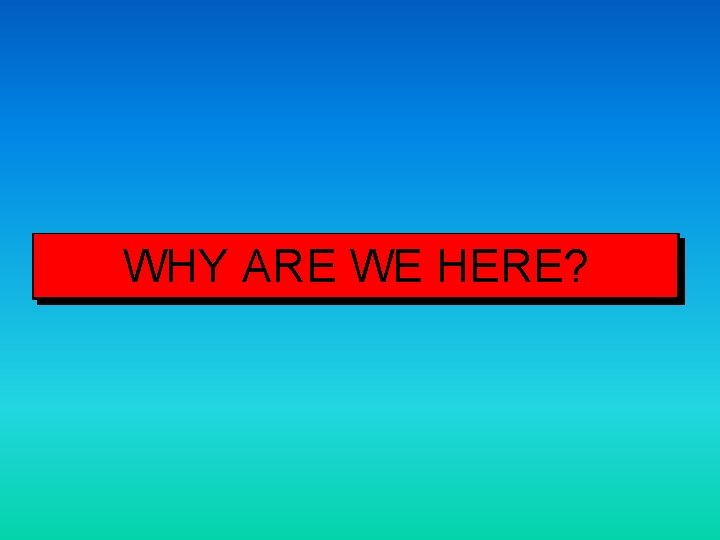 WHY ARE WE HERE? 
