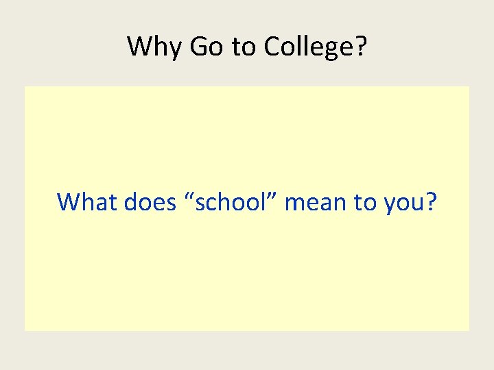 Why Go to College? What does “school” mean to you? 