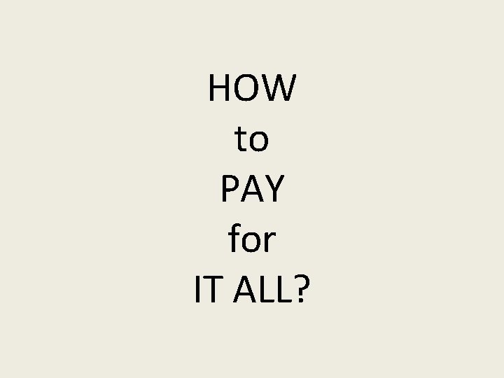 HOW to PAY for IT ALL? 