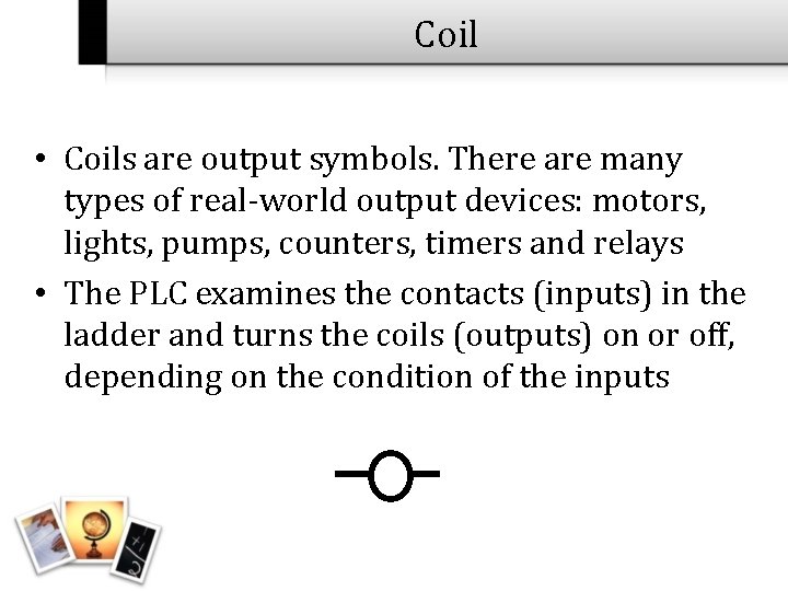 Coil • Coils are output symbols. There are many types of real-world output devices: