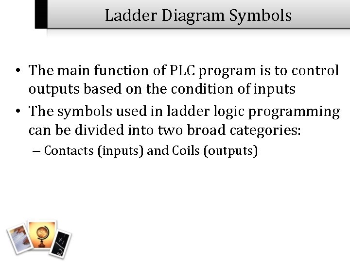Ladder Diagram Symbols • The main function of PLC program is to control outputs