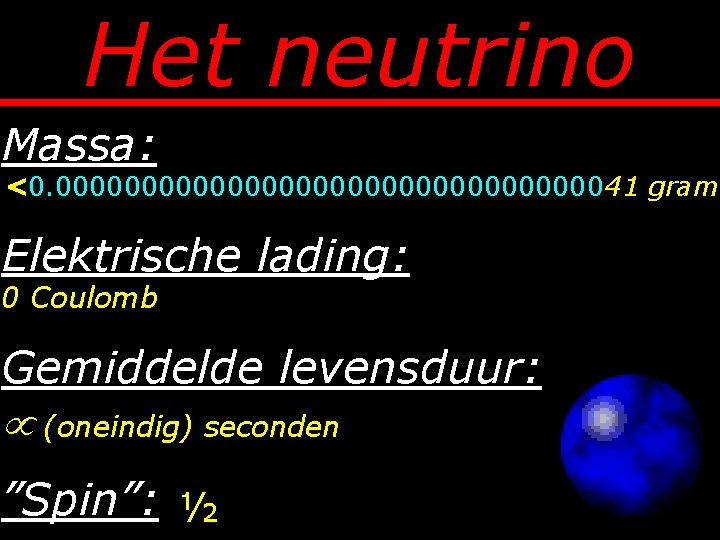 Het neutrino Massa: <0. 000000000000000041 gram Elektrische lading: 0 Coulomb Gemiddelde levensduur: (oneindig) seconden