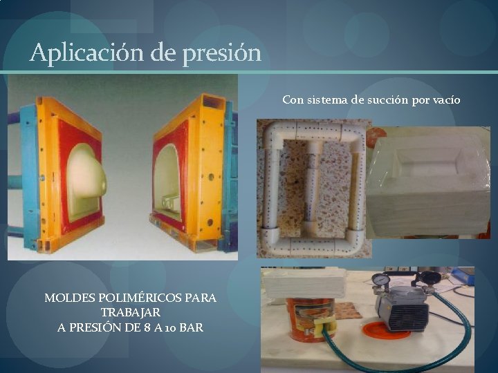 Aplicación de presión Con sistema de succión por vacío MOLDES POLIMÉRICOS PARA TRABAJAR A Aplicación de presión Con sistema de succión por vacío MOLDES POLIMÉRICOS PARA TRABAJAR A