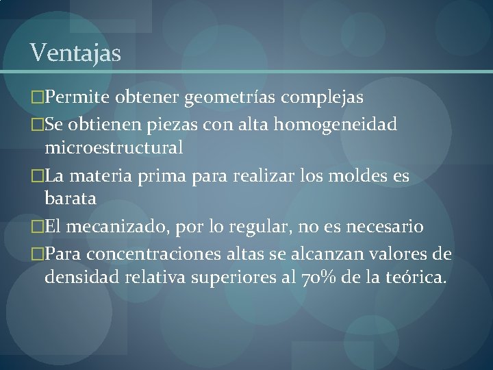 Ventajas �Permite obtener geometrías complejas �Se obtienen piezas con alta homogeneidad microestructural �La materia Ventajas �Permite obtener geometrías complejas �Se obtienen piezas con alta homogeneidad microestructural �La materia