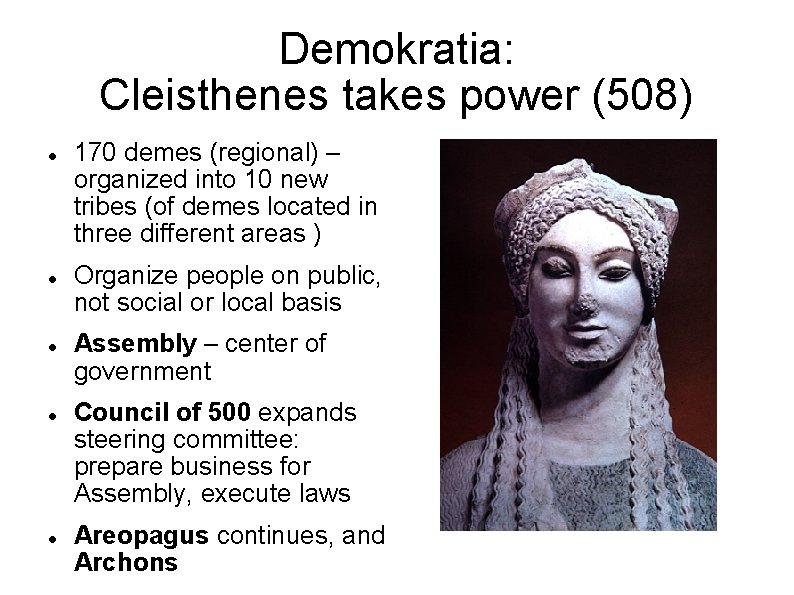 Demokratia: Cleisthenes takes power (508) 170 demes (regional) – organized into 10 new tribes Demokratia: Cleisthenes takes power (508) 170 demes (regional) – organized into 10 new tribes