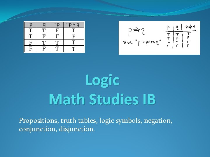 Logic Math Studies IB Propositions, truth tables, logic symbols, negation, conjunction, disjunction. 