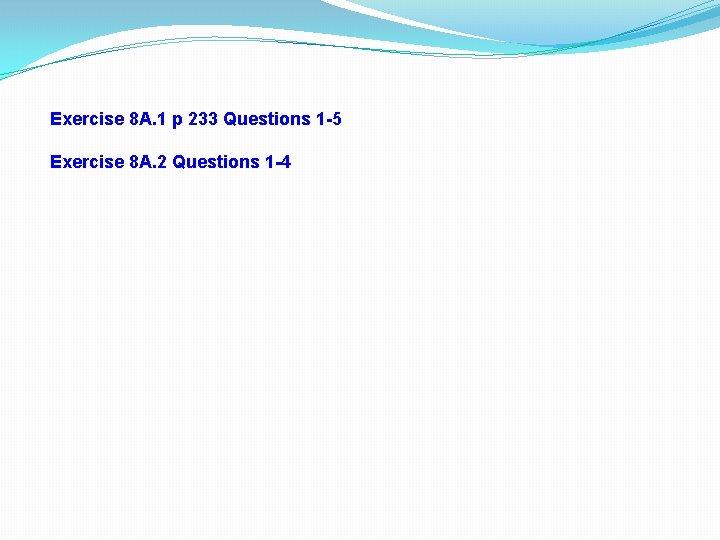 Exercise 8 A. 1 p 233 Questions 1 -5 Exercise 8 A. 2 Questions