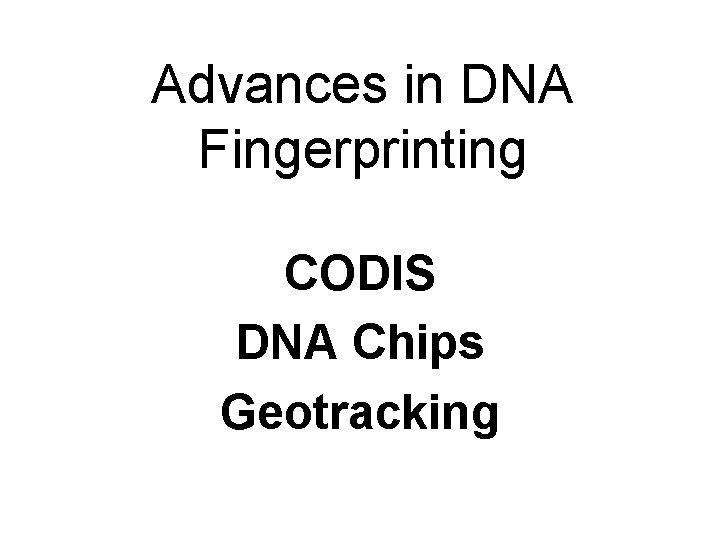 Advances in DNA Fingerprinting CODIS DNA Chips Geotracking 
