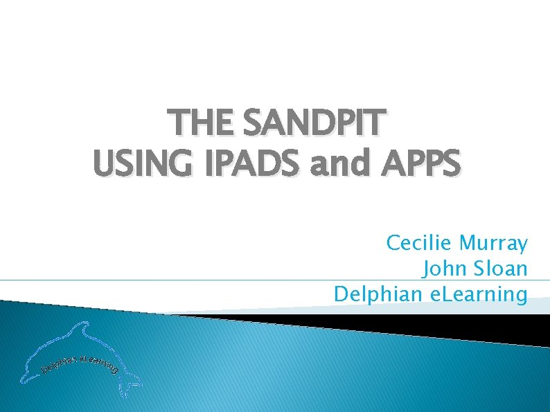 THE SANDPIT USING IPADS and APPS Cecilie Murray John Sloan Delphian e. Learning 