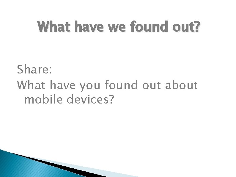 What have we found out? Share: What have you found out about mobile devices?