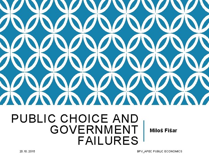 PUBLIC CHOICE AND GOVERNMENT FAILURES 20. 10. 2015 Miloš Fišar BPV_APEC PUBLIC ECONOMICS 