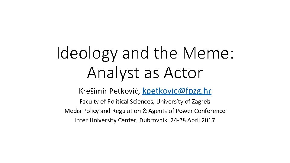 Ideology and the Meme: Analyst as Actor Krešimir Petković, kpetkovic@fpzg. hr Faculty of Political
