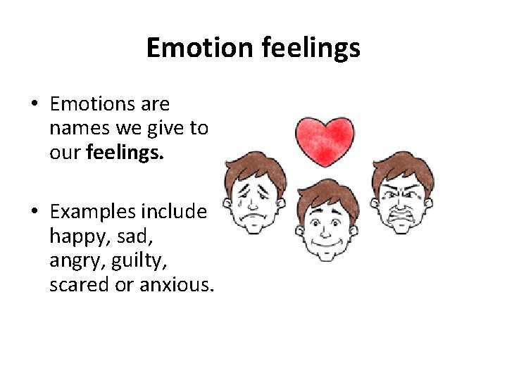 Emotion feelings • Emotions are names we give to our feelings. • Examples include