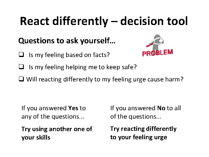 React differently – decision tool Questions to ask yourself… q Is my feeling based