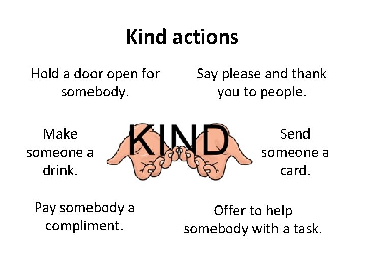 Kind actions Hold a door open for somebody. Make someone a drink. Pay somebody