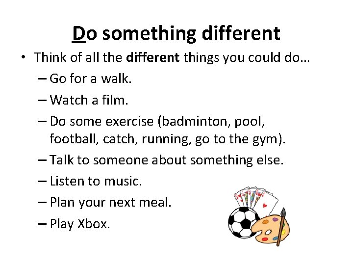 Do something different • Think of all the different things you could do… –