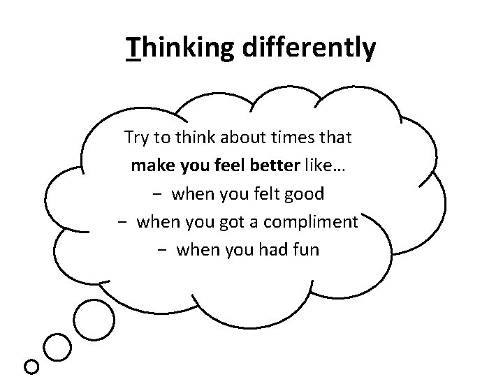 Thinking differently Try to think about times that make you feel better like… −