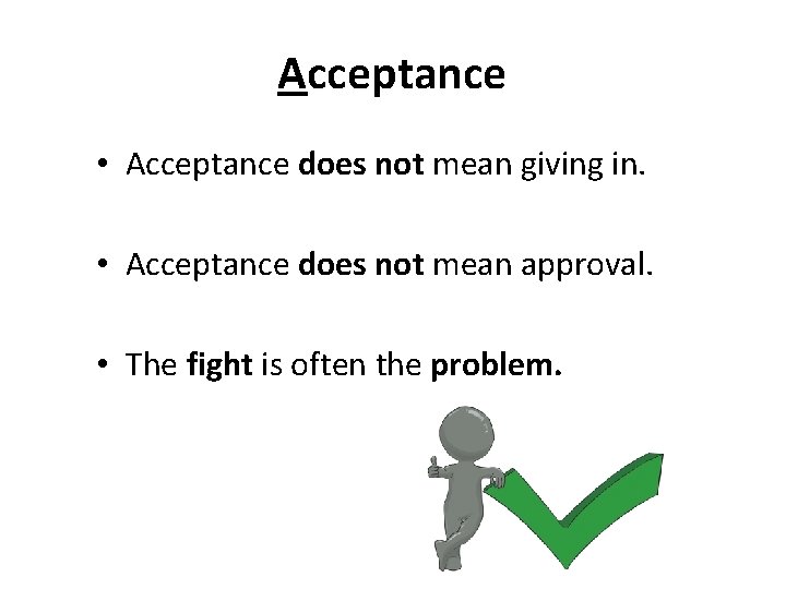 Acceptance • Acceptance does not mean giving in. • Acceptance does not mean approval.