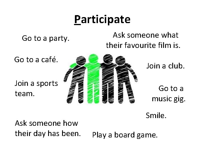 Participate Go to a party. Go to a café. Join a sports team. Ask